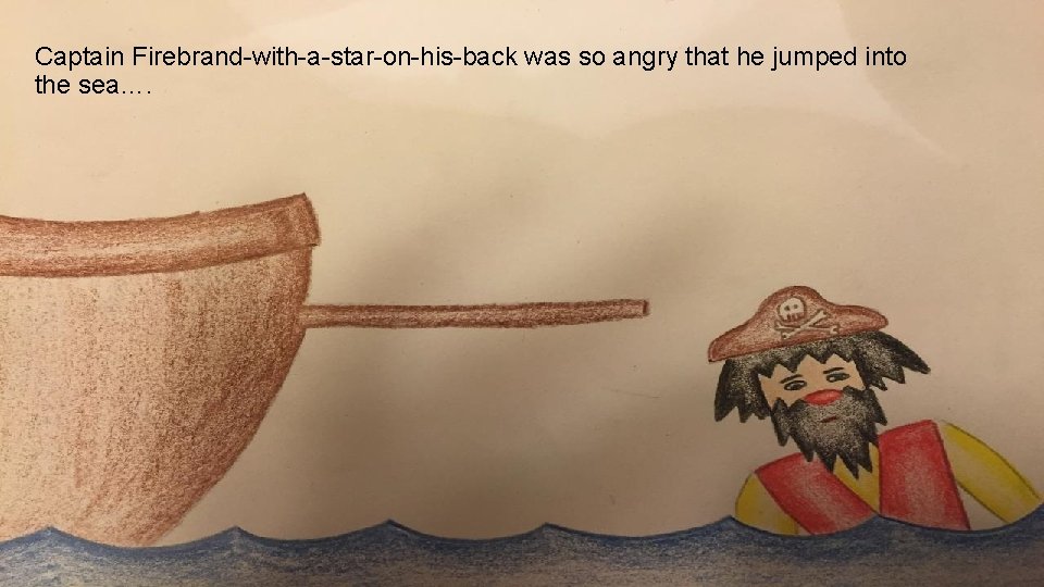 Captain Firebrand-with-a-star-on-his-back was so angry that he jumped into the sea…. 