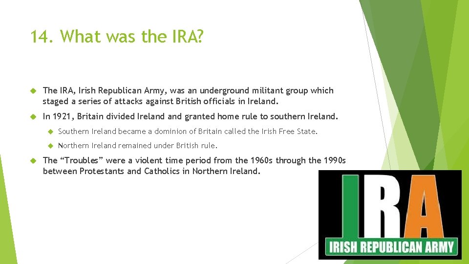 14. What was the IRA? The IRA, Irish Republican Army, was an underground militant