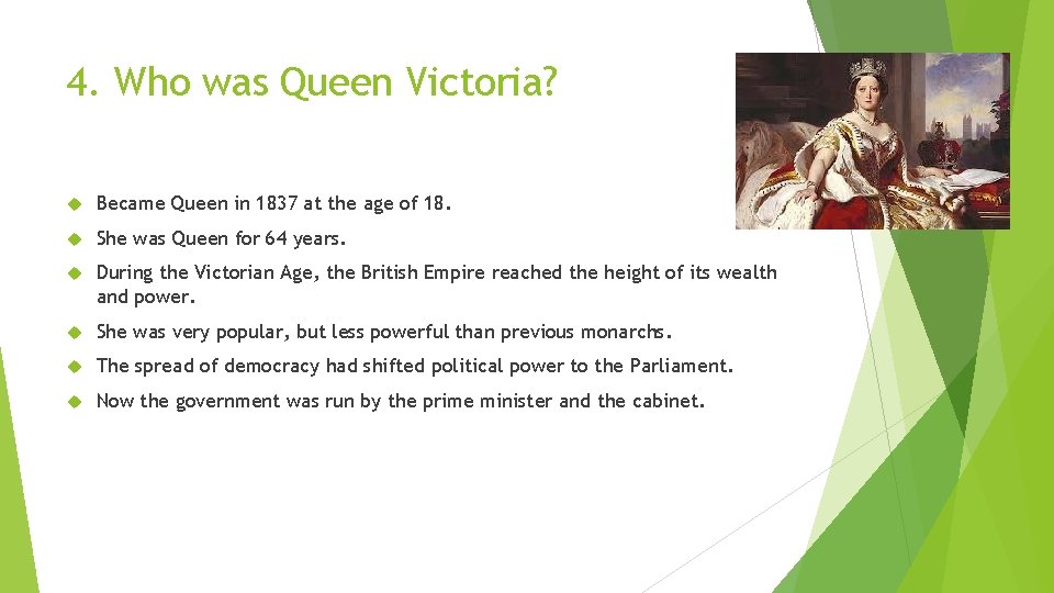 4. Who was Queen Victoria? Became Queen in 1837 at the age of 18.