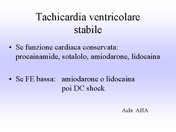 Tachicardia ventricolare stabile • Se funzione cardiaca conservata: procainamide, sotalolo, amiodarone, lidocaina • Se