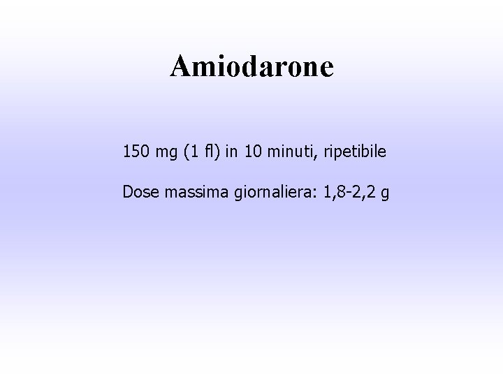 Amiodarone 150 mg (1 fl) in 10 minuti, ripetibile Dose massima giornaliera: 1, 8