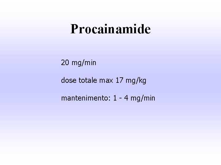Procainamide 20 mg/min dose totale max 17 mg/kg mantenimento: 1 - 4 mg/min 