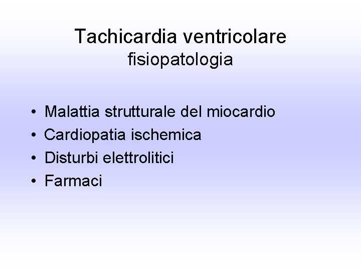 Tachicardia ventricolare fisiopatologia • • Malattia strutturale del miocardio Cardiopatia ischemica Disturbi elettrolitici Farmaci
