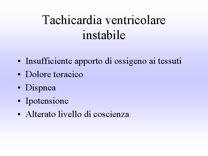 Tachicardia ventricolare instabile • • • Insufficiente apporto di ossigeno ai tessuti Dolore toracico