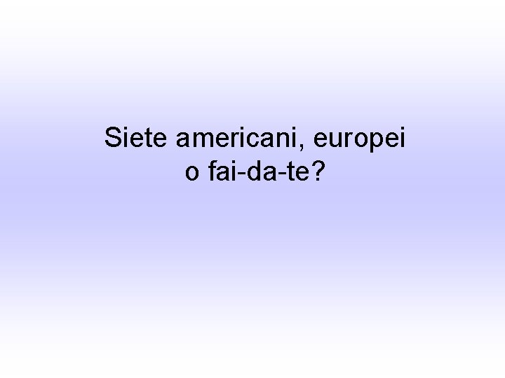 Siete americani, europei o fai-da-te? 