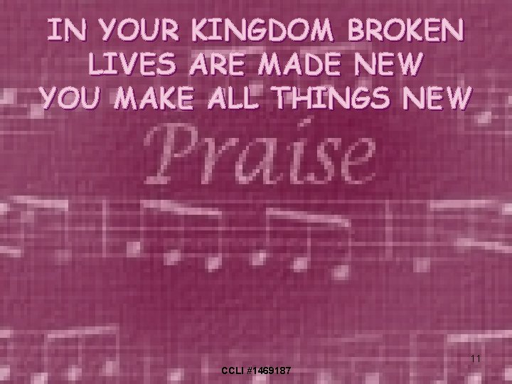 IN YOUR KINGDOM BROKEN LIVES ARE MADE NEW YOU MAKE ALL THINGS NEW 11