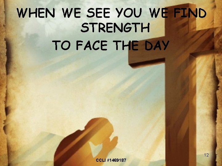 WHEN WE SEE YOU WE FIND STRENGTH TO FACE THE DAY 12 CCLI #1469187