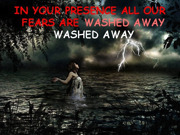 IN YOUR PRESENCE ALL OUR FEARS ARE WASHED AWAY 13 CCLI #1469187 