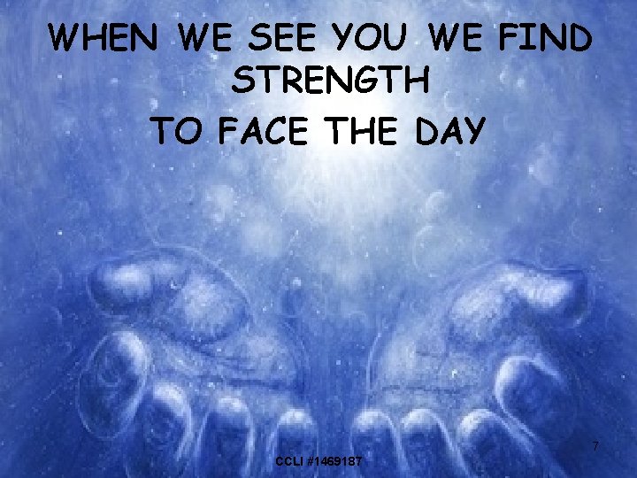 WHEN WE SEE YOU WE FIND STRENGTH TO FACE THE DAY 7 CCLI #1469187