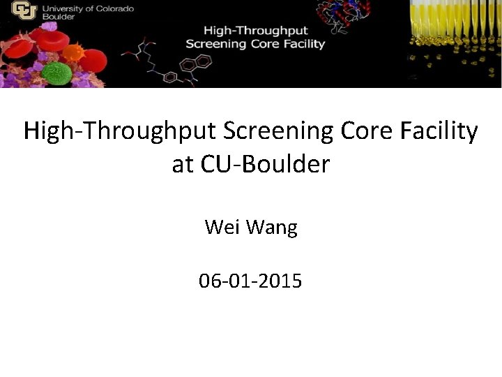 High-Throughput Screening Core Facility at CU-Boulder Wei Wang 06 -01 -2015 