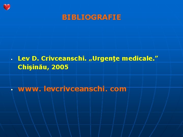 BIBLIOGRAFIE § § Lev D. Crivceanschi. „Urgenţe medicale. ” Chişinău, 2005 www. levcrivceanschi. com