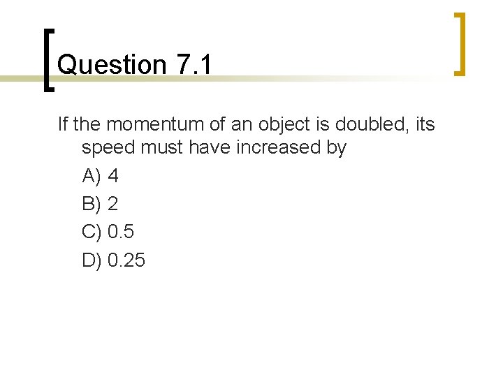 Question 7. 1 If the momentum of an object is doubled, its speed must