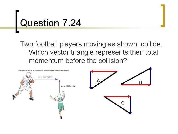 Question 7. 24 Two football players moving as shown, collide. Which vector triangle represents