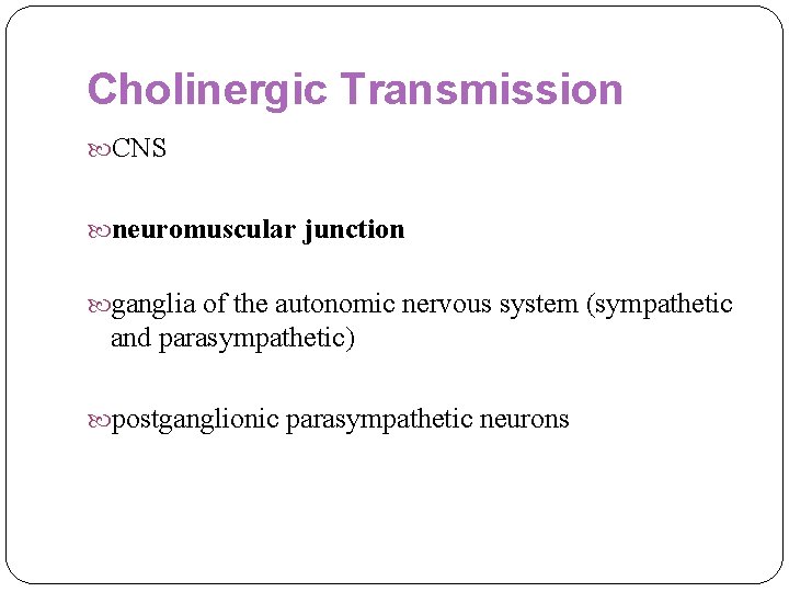 Cholinergic Transmission CNS neuromuscular junction ganglia of the autonomic nervous system (sympathetic and parasympathetic)