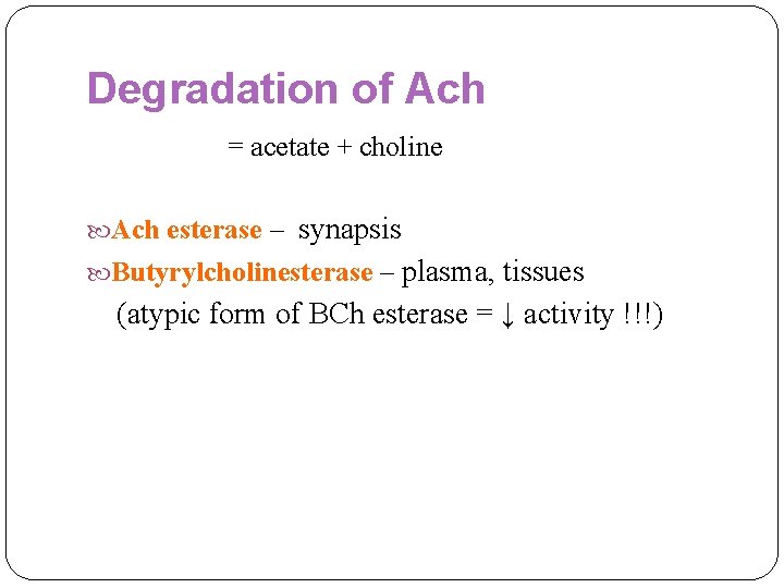 Degradation of Ach = acetate + choline Ach esterase – synapsis Butyrylcholinesterase – plasma,