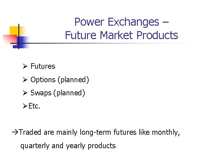 Power Exchanges – Future Market Products Ø Futures Ø Options (planned) Ø Swaps (planned) Power Exchanges – Future Market Products Ø Futures Ø Options (planned) Ø Swaps (planned)