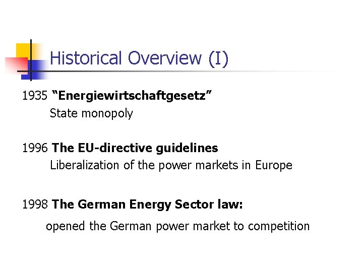 Historical Overview (I) 1935 “Energiewirtschaftgesetz” State monopoly 1996 The EU-directive guidelines Liberalization of the Historical Overview (I) 1935 “Energiewirtschaftgesetz” State monopoly 1996 The EU-directive guidelines Liberalization of the