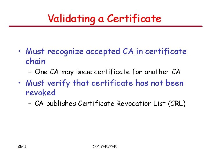 Validating a Certificate • Must recognize accepted CA in certificate chain – One CA Validating a Certificate • Must recognize accepted CA in certificate chain – One CA