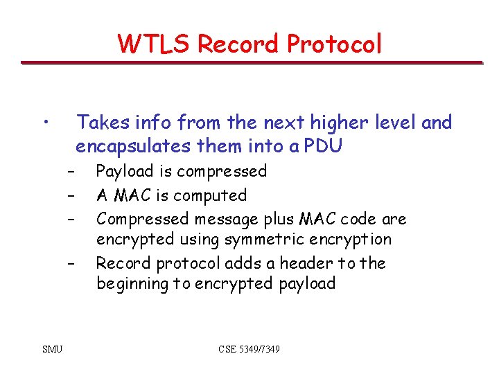 WTLS Record Protocol • Takes info from the next higher level and encapsulates them WTLS Record Protocol • Takes info from the next higher level and encapsulates them