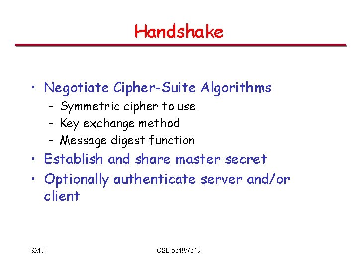 Handshake • Negotiate Cipher-Suite Algorithms – Symmetric cipher to use – Key exchange method Handshake • Negotiate Cipher-Suite Algorithms – Symmetric cipher to use – Key exchange method