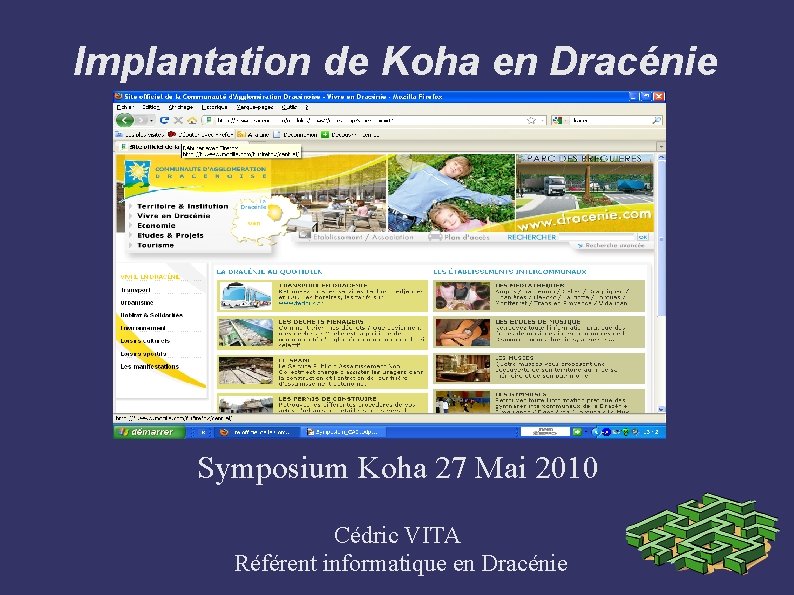Implantation de Koha en Dracénie Symposium Koha 27 Mai 2010 Cédric VITA Référent informatique Implantation de Koha en Dracénie Symposium Koha 27 Mai 2010 Cédric VITA Référent informatique