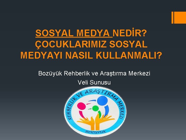 SOSYAL MEDYA NEDİR? ÇOCUKLARIMIZ SOSYAL MEDYAYI NASIL KULLANMALI? Bozüyük Rehberlik ve Araştırma Merkezi Veli