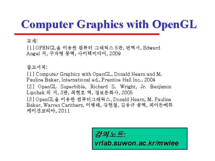 Computer Graphics with Open. GL 교재: [1] OPENGL을 이용한 컴퓨터 그래픽스 5판, 번역서, Edward