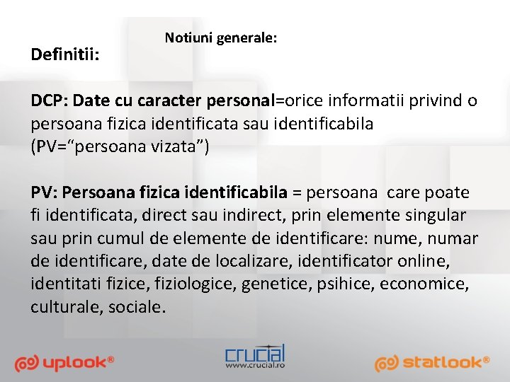 Definitii: Notiuni generale: DCP: Date cu caracter personal=orice informatii privind o persoana fizica identificata