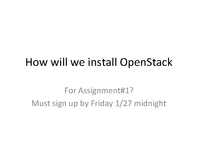 How will we install Open. Stack For Assignment#1? Must sign up by Friday 1/27