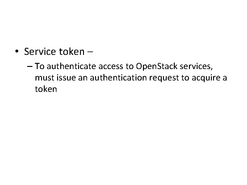  • Service token – – To authenticate access to Open. Stack services, must