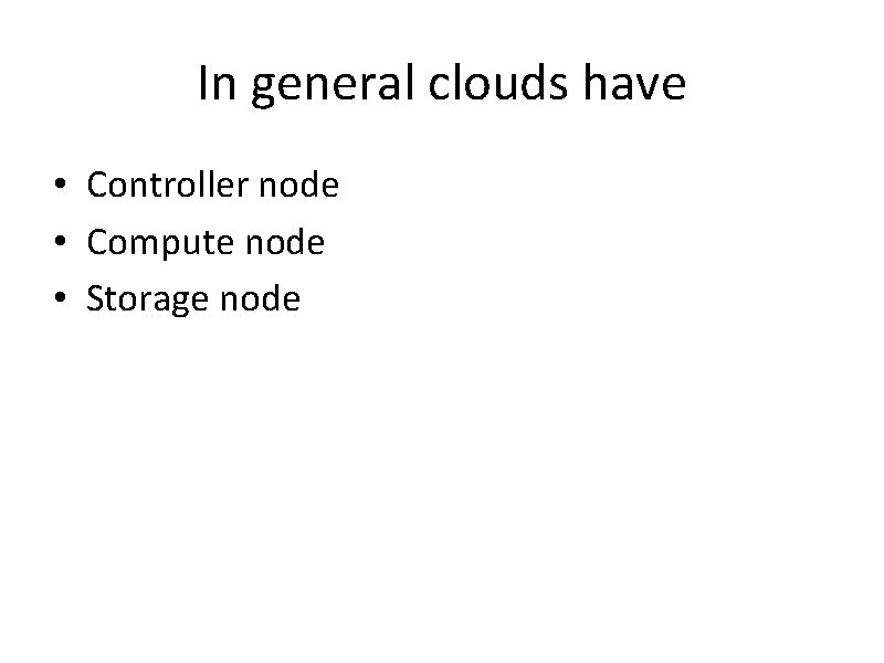 In general clouds have • Controller node • Compute node • Storage node 