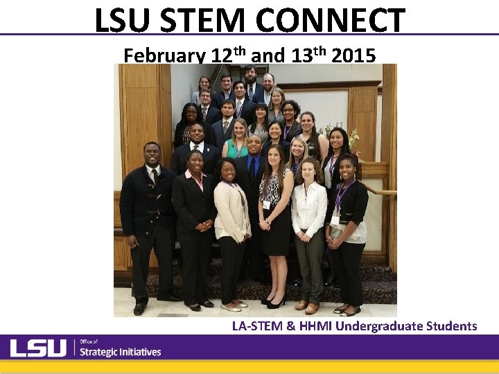 LSU STEM CONNECT February 12 th and 13 th 2015 LA-STEM & HHMI Undergraduate LSU STEM CONNECT February 12 th and 13 th 2015 LA-STEM & HHMI Undergraduate