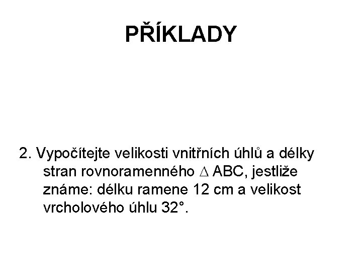 PŘÍKLADY 2. Vypočítejte velikosti vnitřních úhlů a délky stran rovnoramenného ABC, jestliže známe: délku