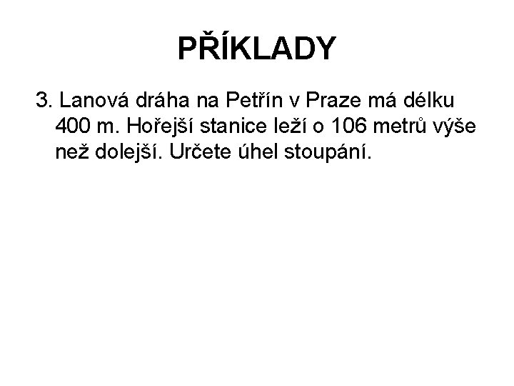 PŘÍKLADY 3. Lanová dráha na Petřín v Praze má délku 400 m. Hořejší stanice