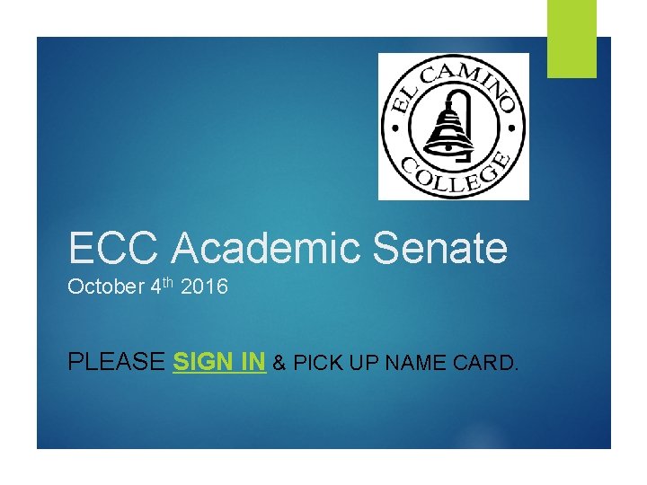 ECC Academic Senate October 4 th 2016 PLEASE SIGN IN & PICK UP NAME