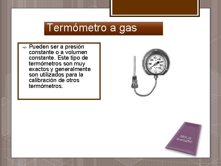 Termómetro a gas Pueden ser a presión constante o a volumen constante. Este tipo