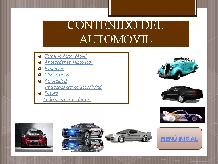 CONTENIDO DEL AUTOMOVIL Termino Auto- Móvil Antecedente Histórico Evolución Clase/ Tipos Actualidad Imágenes carros