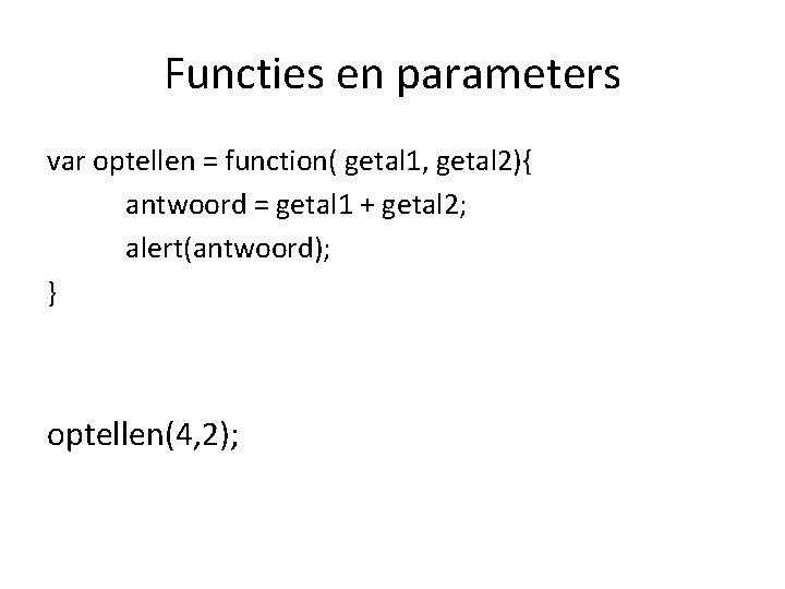 Functies en parameters var optellen = function( getal 1, getal 2){ antwoord = getal