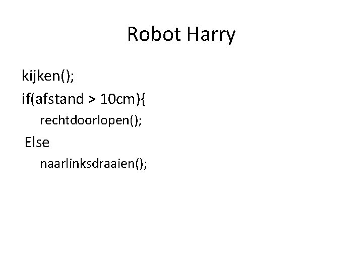 Robot Harry kijken(); if(afstand > 10 cm){ rechtdoorlopen(); Else naarlinksdraaien(); 