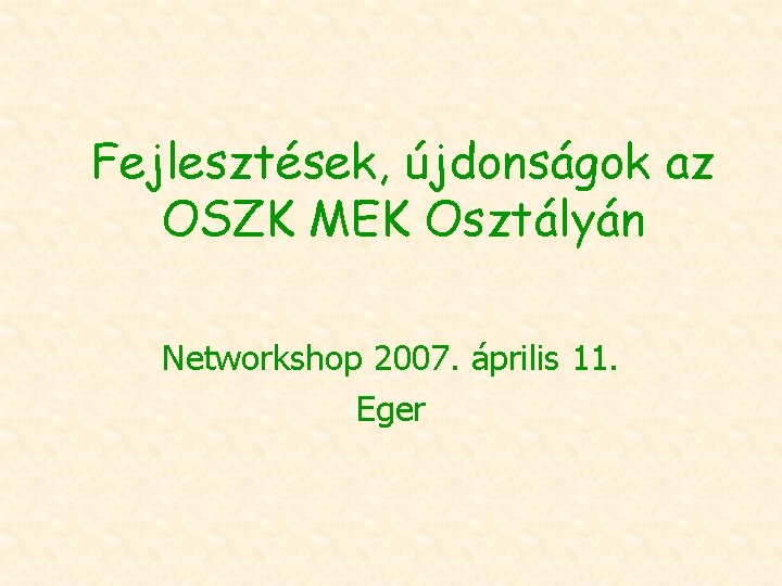 Fejlesztések, újdonságok az OSZK MEK Osztályán Networkshop 2007. április 11. Eger 