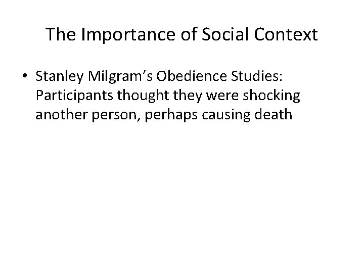 The Importance of Social Context • Stanley Milgram’s Obedience Studies: Participants thought they were