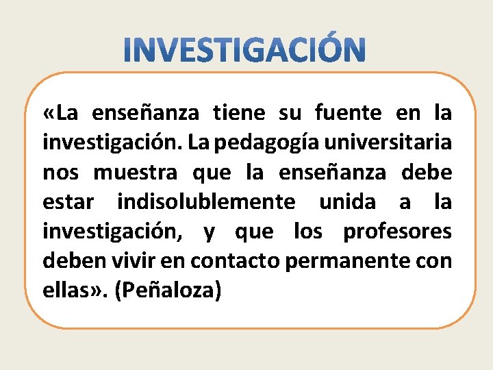  «La enseñanza tiene su fuente en la investigación. La pedagogía universitaria nos muestra