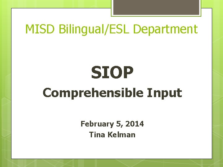 MISD Bilingual/ESL Department SIOP Comprehensible Input February 5, 2014 Tina Kelman 