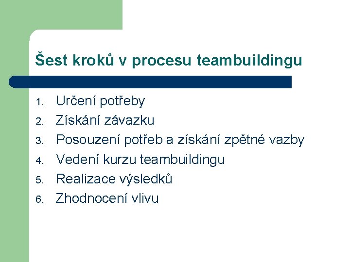 Šest kroků v procesu teambuildingu 1. 2. 3. 4. 5. 6. Určení potřeby Získání