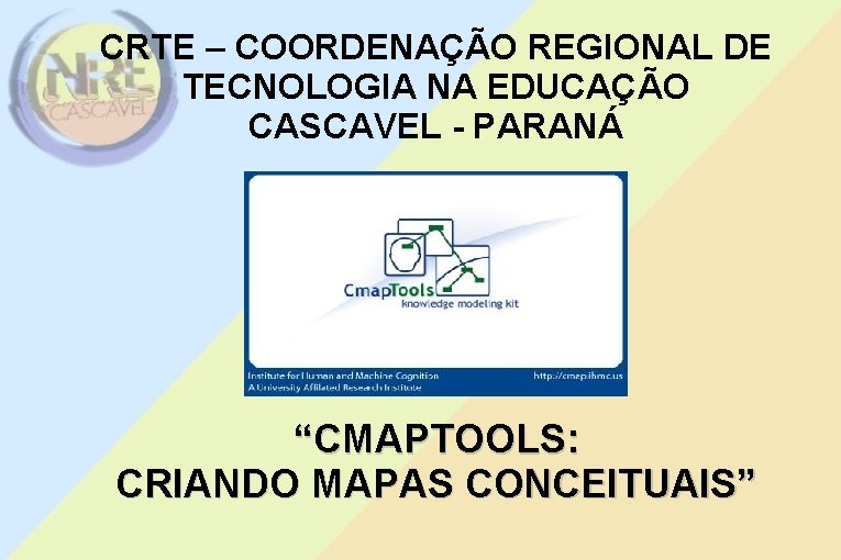 CRTE – COORDENAÇÃO REGIONAL DE TECNOLOGIA NA EDUCAÇÃO CASCAVEL - PARANÁ “CMAPTOOLS: CRIANDO MAPAS