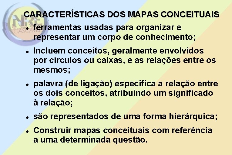 CARACTERÍSTICAS DOS MAPAS CONCEITUAIS ferramentas usadas para organizar e representar um corpo de conhecimento;