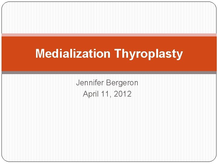 Medialization Thyroplasty Jennifer Bergeron April 11, 2012 