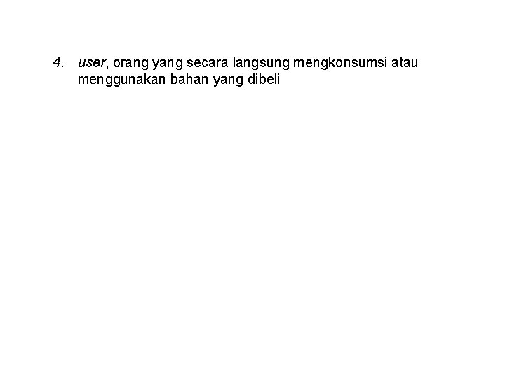 4. user, orang yang secara langsung mengkonsumsi atau menggunakan bahan yang dibeli 