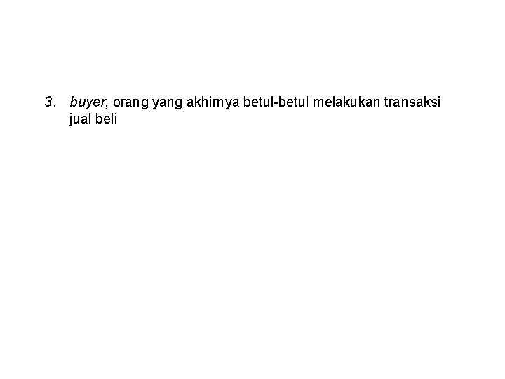 3. buyer, orang yang akhirnya betul-betul melakukan transaksi jual beli 