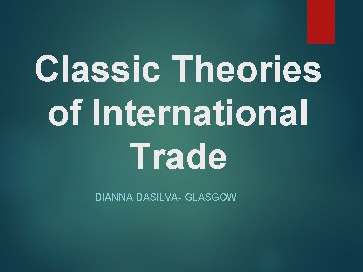 Classic Theories of International Trade DIANNA DASILVA- GLASGOW 